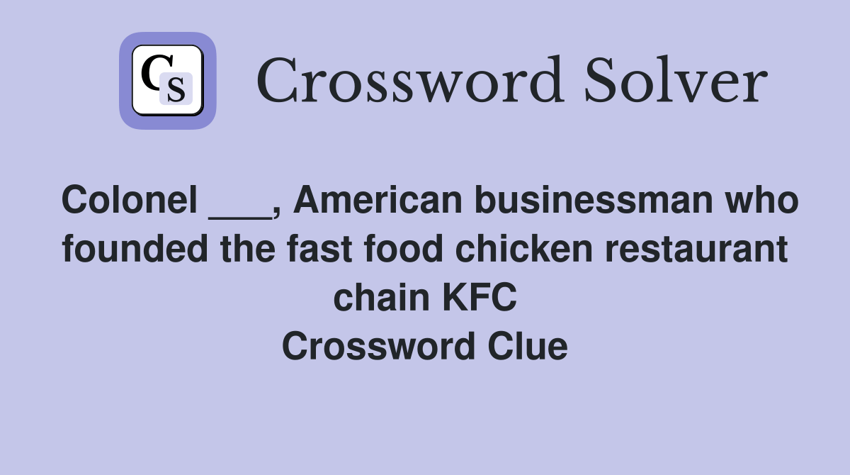 Colonel ___, American businessman who founded the fast food chicken
